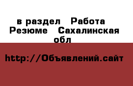  в раздел : Работа » Резюме . Сахалинская обл.